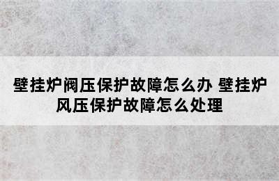 壁挂炉阀压保护故障怎么办 壁挂炉风压保护故障怎么处理